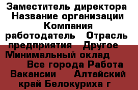 Заместитель директора › Название организации ­ Компания-работодатель › Отрасль предприятия ­ Другое › Минимальный оклад ­ 25 000 - Все города Работа » Вакансии   . Алтайский край,Белокуриха г.